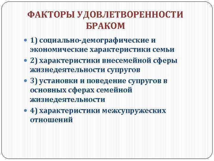 ФАКТОРЫ УДОВЛЕТВОРЕННОСТИ БРАКОМ 1) социально-демографические и экономические характеристики семьи 2) характеристики внесемейной сферы жизнедеятельности