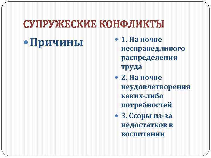 СУПРУЖЕСКИЕ КОНФЛИКТЫ Причины 1. На почве несправедливого распределения труда 2. На почве неудовлетворения каких-либо