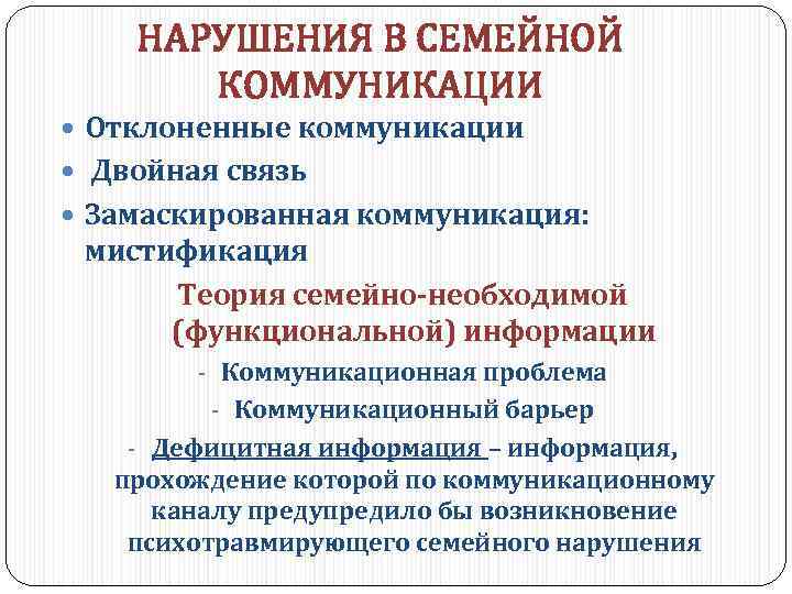 НАРУШЕНИЯ В СЕМЕЙНОЙ КОММУНИКАЦИИ Отклоненные коммуникации Двойная связь Замаскированная коммуникация: мистификация Теория семейно-необходимой (функциональной)