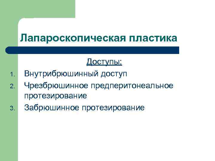 Лапароскопическая пластика 1. 2. 3. Доступы: Внутрибрюшинный доступ Чрезбрюшинное предперитонеальное протезирование Забрюшинное протезирование 