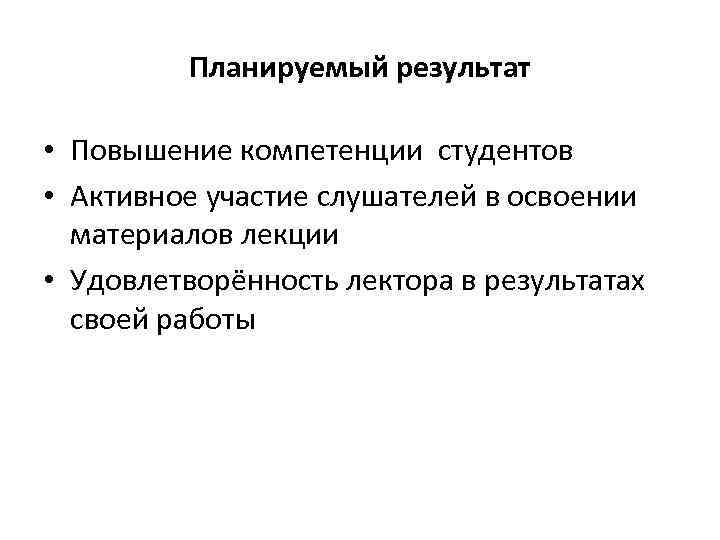 Планируемый результат • Повышение компетенции студентов • Активное участие слушателей в освоении материалов лекции