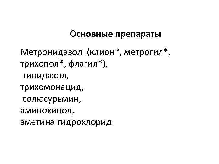 Основные препараты Метронидазол (клион*, метрогил*, трихопол*, флагил*), тинидазол, трихомонацид, солюсурьмин, аминохинол, эметина гидрохлорид. 
