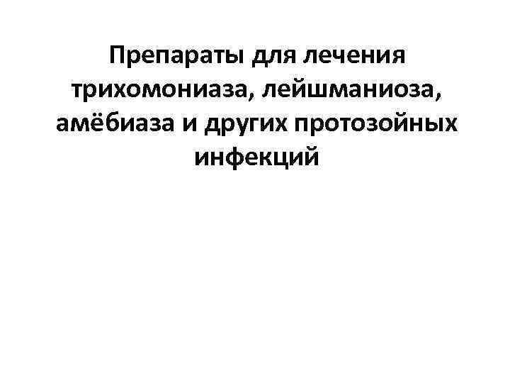Препараты для лечения трихомониаза, лейшманиоза, амёбиаза и других протозойных инфекций 