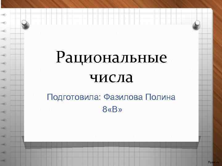 Рациональные числа Подготовила: Фазилова Полина 8 «В» 