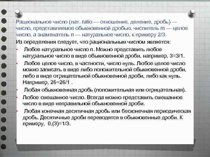 Рациональное число (лат. ratio — отношение, деление, дробь) — число, представляемое обыкновенной дробью, числитель