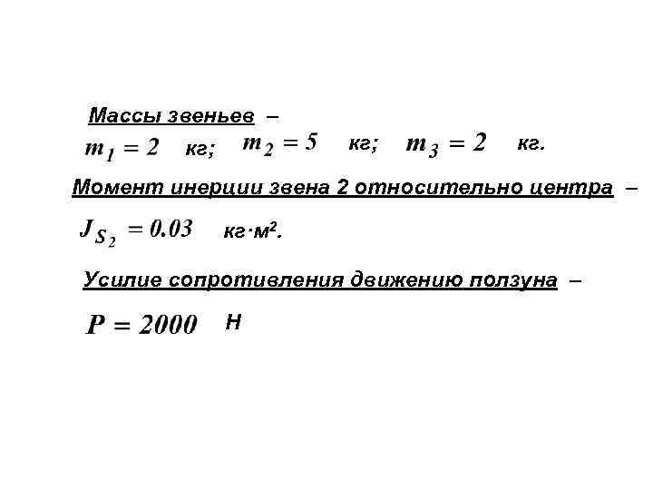 Массы звеньев – кг; кг. Момент инерции звена 2 относительно центра – кг·м 2.