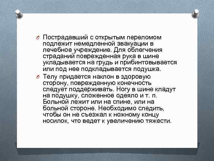 O Пострадавший с открытым переломом подлежит немедленной эвакуации в лечебное учреждение. Для облегчения страданий