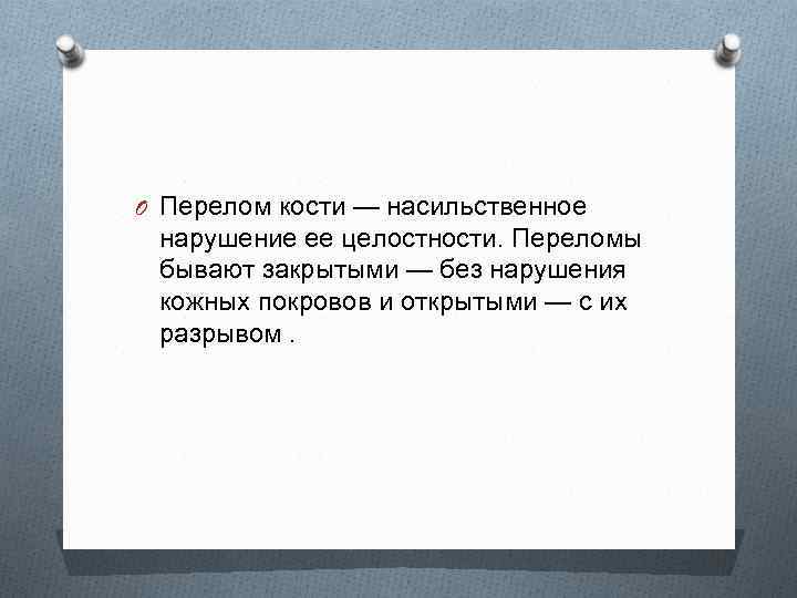 O Перелом кости — насильственное нарушение ее целостности. Переломы бывают закрытыми — без нарушения