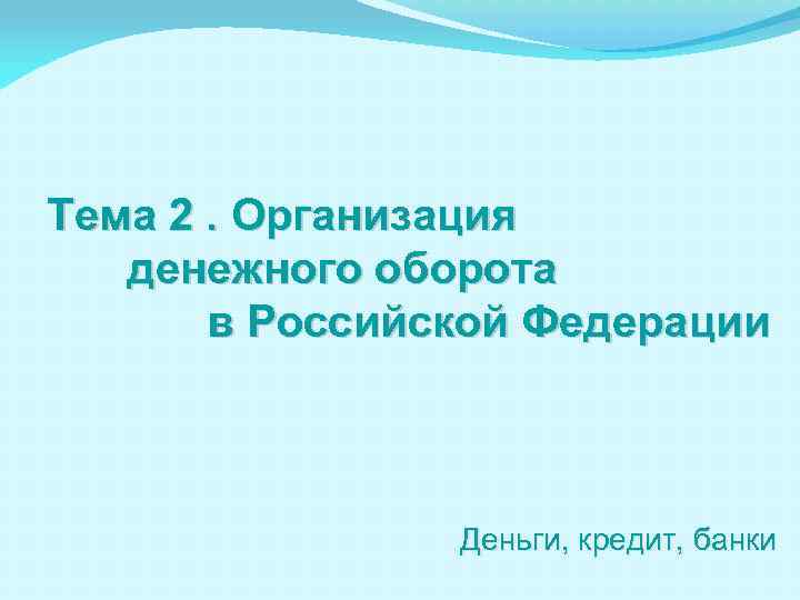 Тема 2. Организация денежного оборота в Российской Федерации Деньги, кредит, банки 