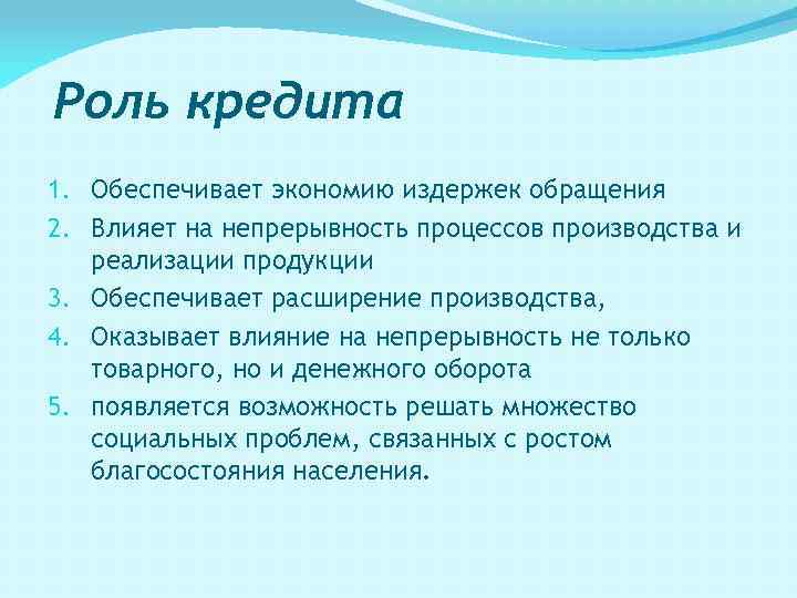Роль кредита 1. Обеспечивает экономию издержек обращения 2. Влияет на непрерывность процессов производства и
