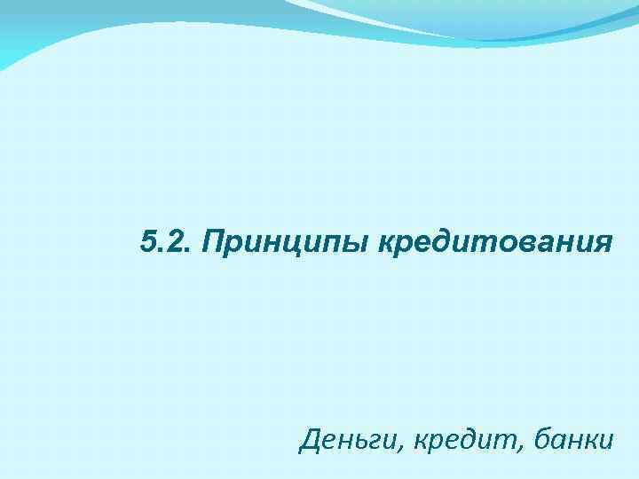 5. 2. Принципы кредитования Деньги, кредит, банки 