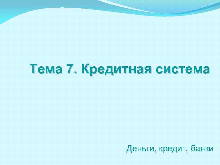 Тема 7. Кредитная система Деньги, кредит, банки 