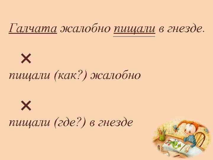 Галчата жалобно пищали в гнезде. ✕ пищали (как? ) жалобно ✕ пищали (где? )