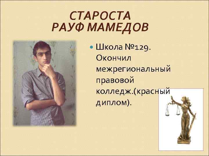 СТАРОСТА РАУФ МАМЕДОВ Школа № 129. Окончил межрегиональный правовой колледж. (красный диплом). 