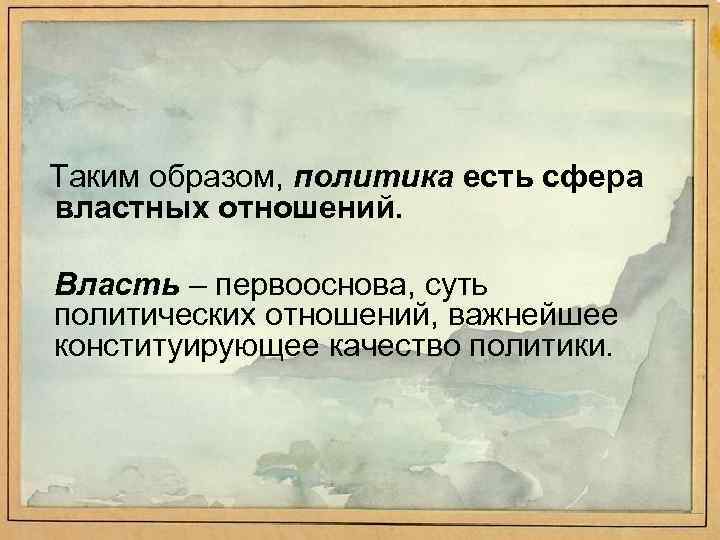 Таким образом, политика есть сфера властных отношений. Власть – первооснова, суть политических отношений, важнейшее