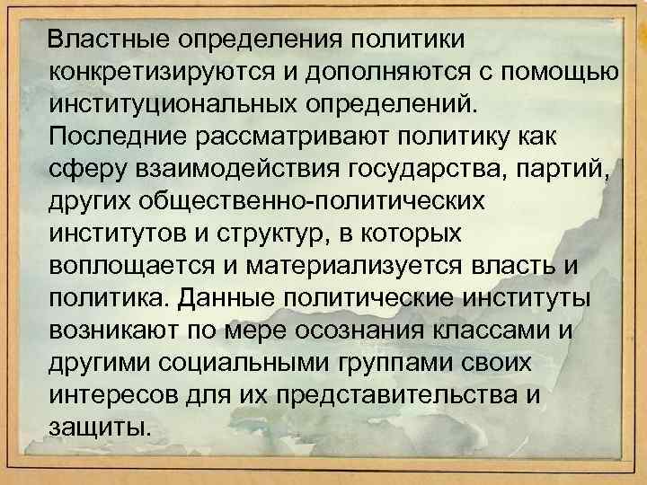 Властные определения политики конкретизируются и дополняются с помощью институциональных определений. Последние рассматривают политику как