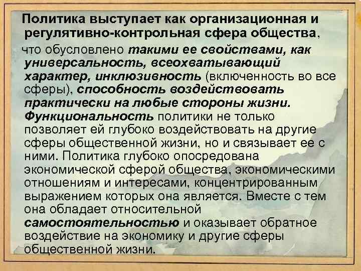 Политика выступает как организационная и регулятивно-контрольная сфера общества, что обусловлено такими ее свойствами, как