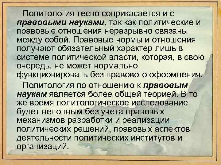 Политология тесно соприкасается и с правовыми науками, так как политические и правовые отношения неразрывно