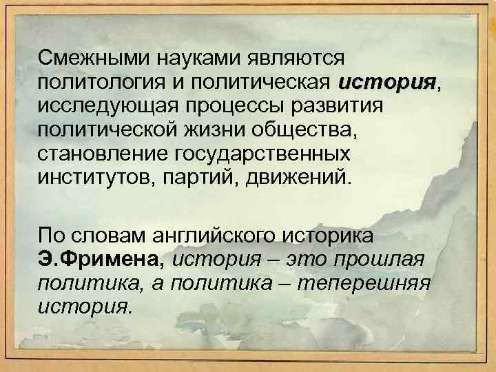 Смежными науками являются политология и политическая история, история исследующая процессы развития политической жизни общества,