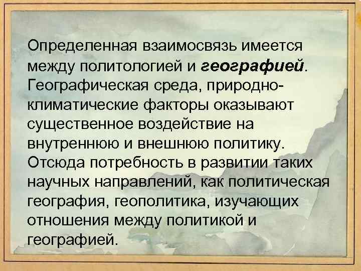 Определенная взаимосвязь имеется между политологией и географией. Географическая среда, природно климатические факторы оказывают существенное