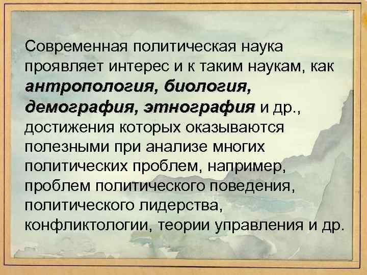 Современная политическая наука проявляет интерес и к таким наукам, как антропология, биология, демография, этнография