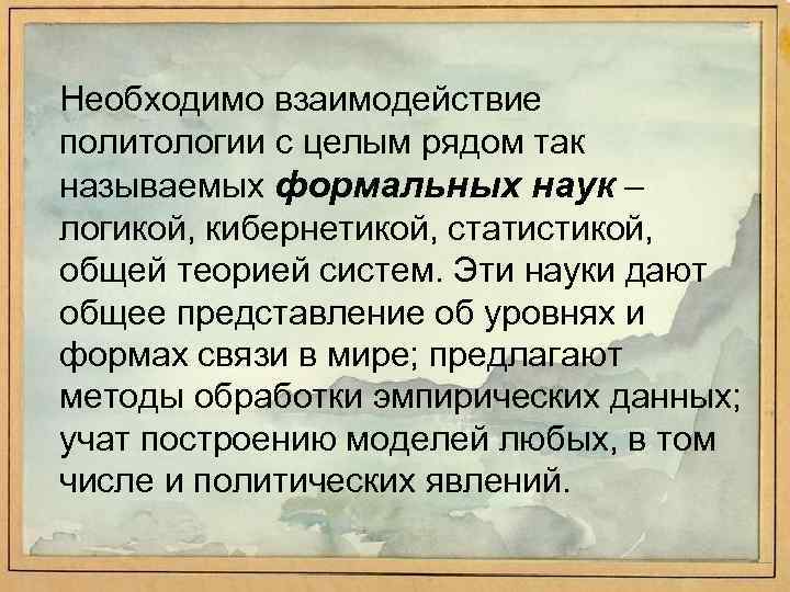 Необходимо взаимодействие политологии с целым рядом так называемых формальных наук – логикой, кибернетикой, статистикой,