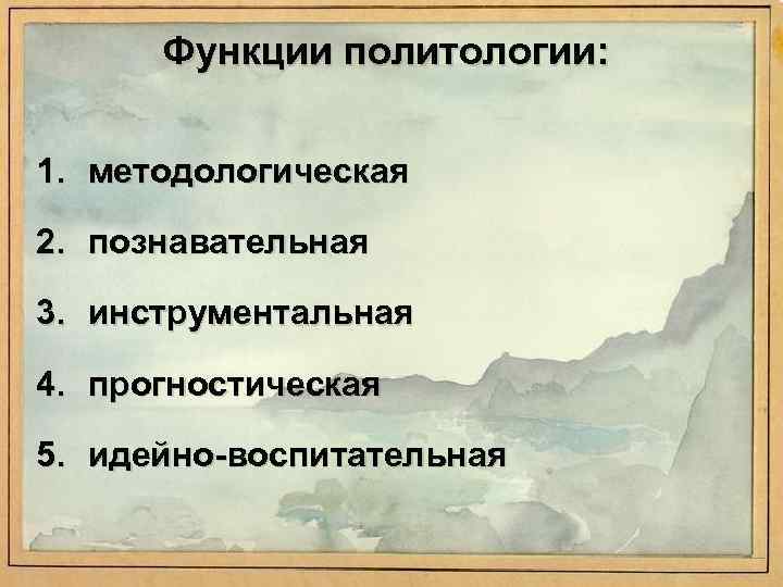 Функции политологии: 1. методологическая 2. познавательная 3. инструментальная 4. прогностическая 5. идейно-воспитательная 