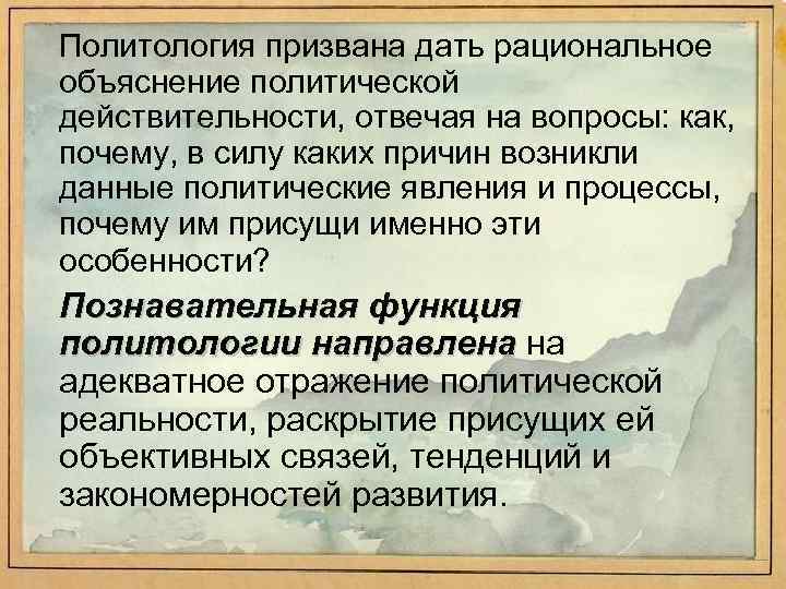 Политология призвана дать рациональное объяснение политической действительности, отвечая на вопросы: как, почему, в силу