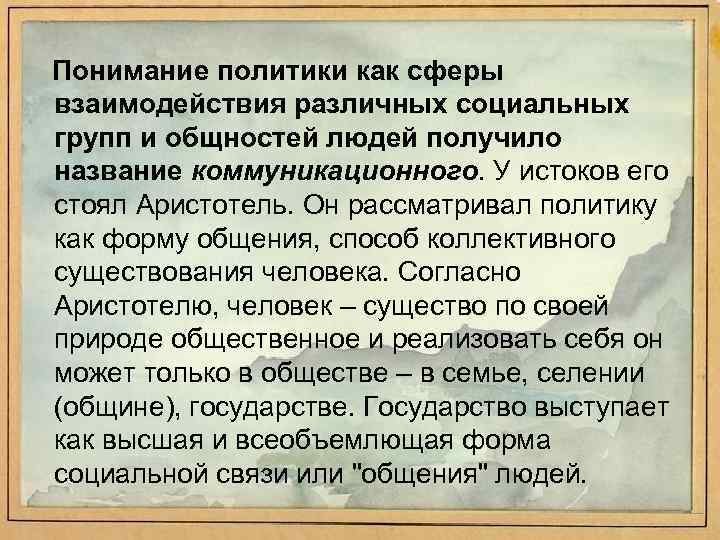 Понимание политики как сферы взаимодействия различных социальных групп и общностей людей получило название коммуникационного.
