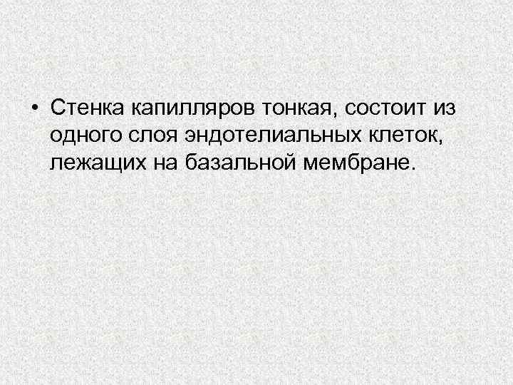  • Стенка капилляров тонкая, состоит из одного слоя эндотелиальных клеток, лежащих на базальной