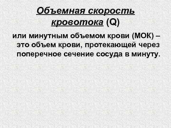 Объемная скорость кровотока (Q) или минутным объемом крови (МОК) – это объем крови, протекающей