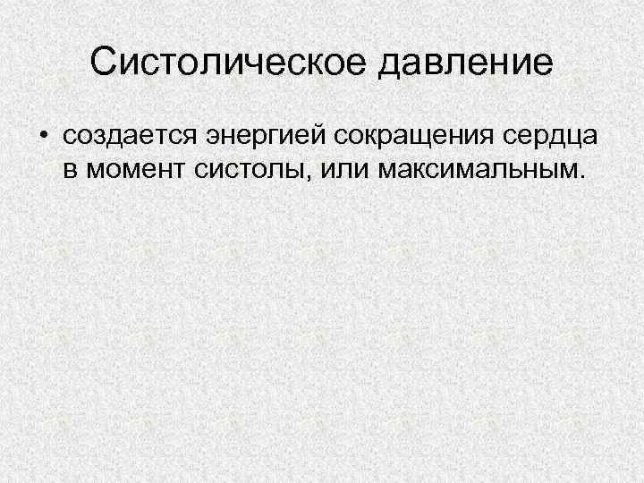 Систолическое давление • создается энергией сокращения сердца в момент систолы, или максимальным. 