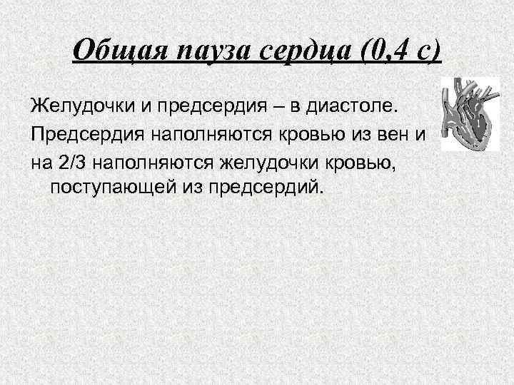 Общая пауза сердца (0, 4 с) Желудочки и предсердия – в диастоле. Предсердия наполняются