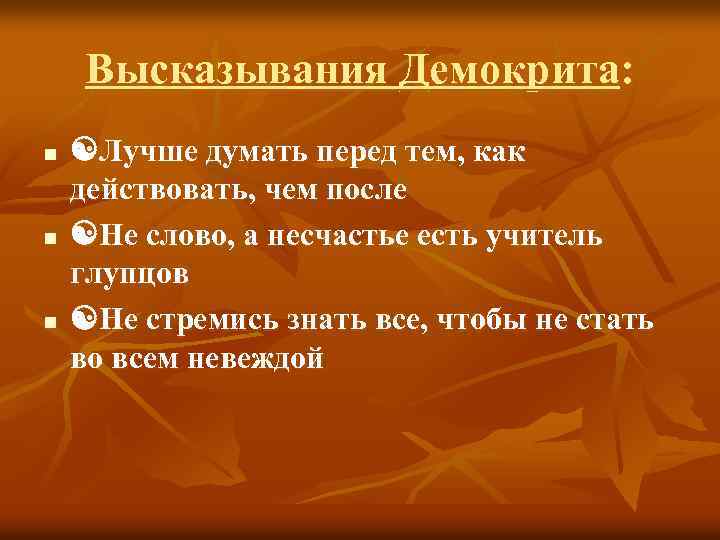 Высказывания Демокрита: n n n Лучше думать перед тем, как действовать, чем после Не