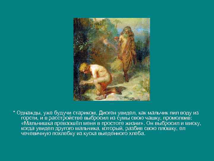 * Однажды, уже будучи стариком, Диоген увидел, как мальчик пил воду из горсти, и