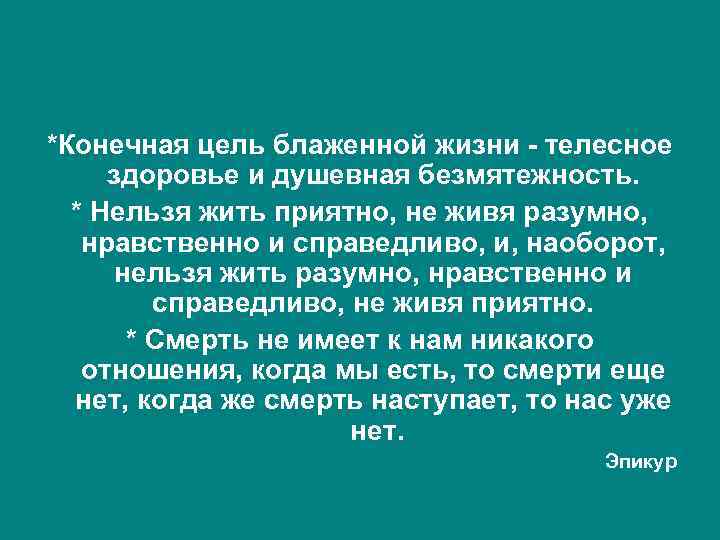 *Конечная цель блаженной жизни - телесное здоровье и душевная безмятежность. * Нельзя жить приятно,