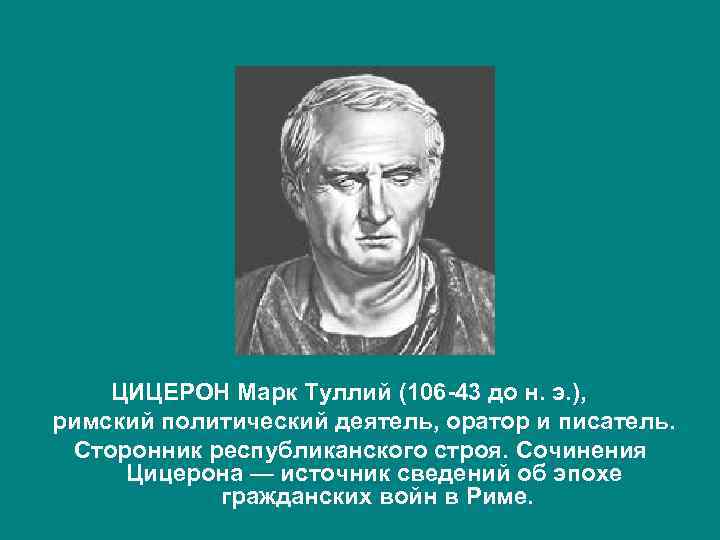  ЦИЦЕРОН Марк Туллий (106 -43 до н. э. ), римский политический деятель, оратор