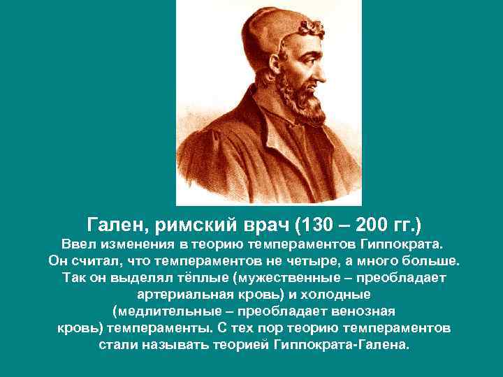 Гален, римский врач (130 – 200 гг. ) Ввел изменения в теорию темпераментов Гиппократа.