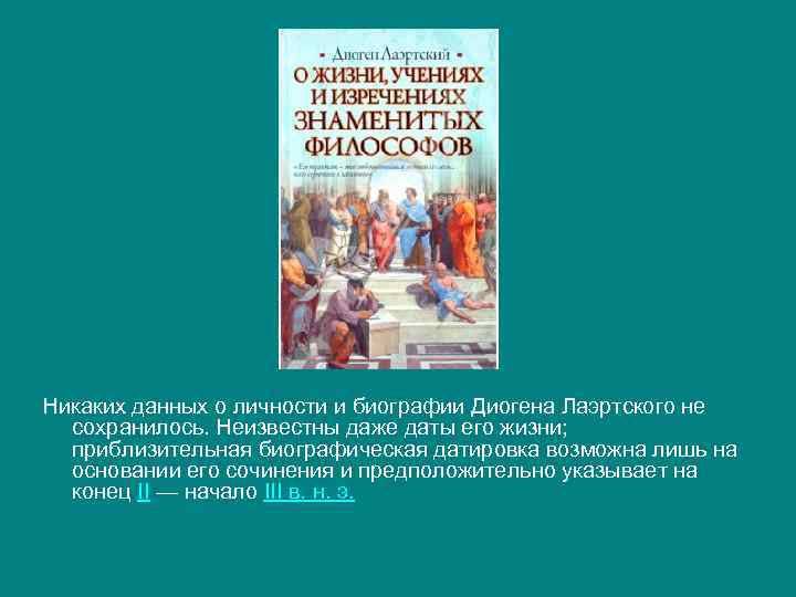 Никаких данных о личности и биографии Диогена Лаэртского не сохранилось. Неизвестны даже даты его