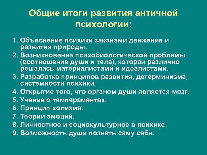 Общие итоги развития античной психологии: 1. Объяснение психики законами движения и развития природы. 2.