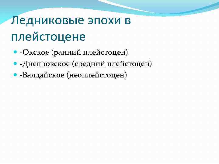 Ледниковые эпохи в плейстоцене -Окское (ранний плейстоцен) -Днепровское (средний плейстоцен) -Валдайское (неоплейстоцен) 