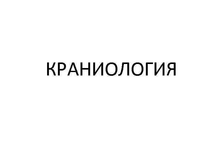 КРАНИОЛОГИЯ 