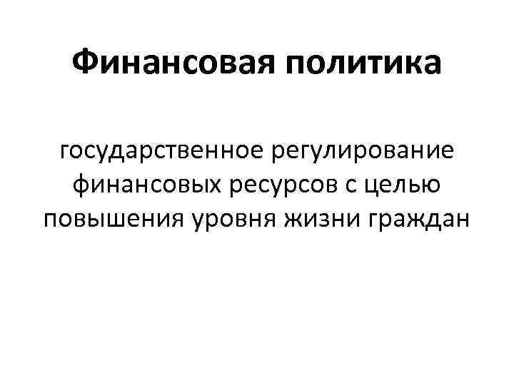 Финансовая политика государственное регулирование финансовых ресурсов с целью повышения уровня жизни граждан 