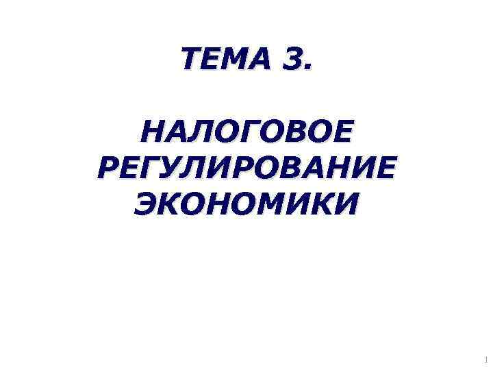 ТЕМА 3. НАЛОГОВОЕ РЕГУЛИРОВАНИЕ ЭКОНОМИКИ 1 