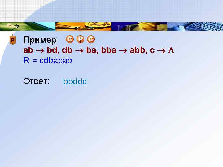 Пример ab bd, db ba, bba abb, c R = cdbacab Ответ: bbddd 
