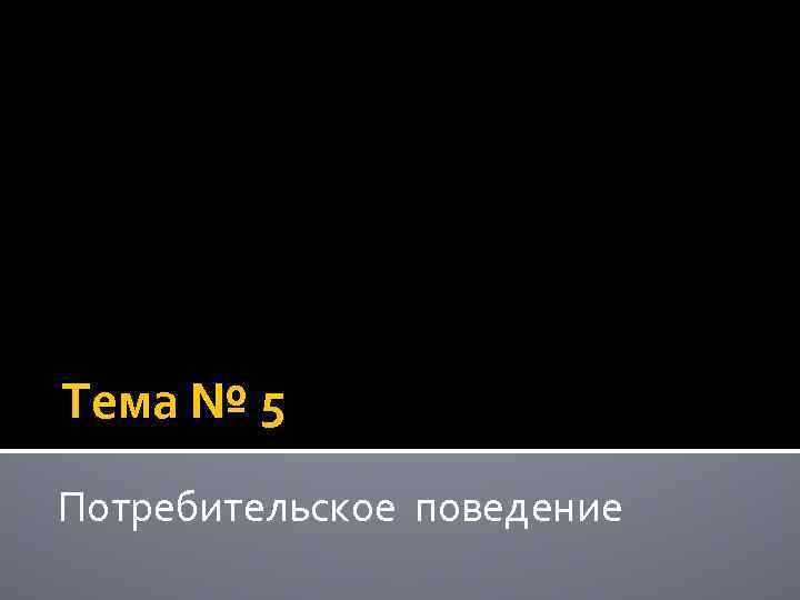 Тема № 5 Потребительское поведение 