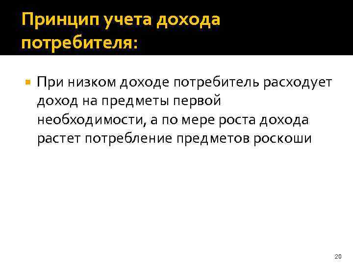 Принцип учета дохода потребителя: При низком доходе потребитель расходует доход на предметы первой необходимости,