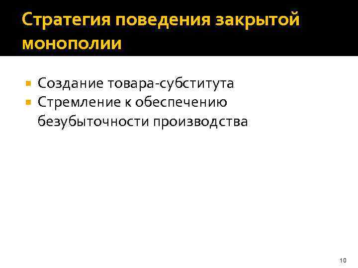 Стратегия поведения закрытой монополии Создание товара-субститута Стремление к обеспечению безубыточности производства 10 