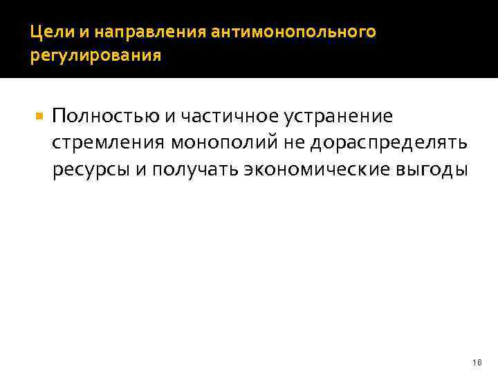 Цели и направления антимонопольного регулирования Полностью и частичное устранение стремления монополий не дораспределять ресурсы