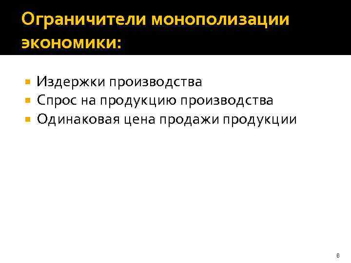 Ограничители монополизации экономики: Издержки производства Спрос на продукцию производства Одинаковая цена продажи продукции 6